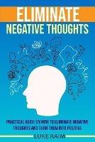 Eliminate Negative Thoughts: Practical Guide on How to Eliminate Negative Thoughts and Turn Them into Positive - Luke Raim - cover