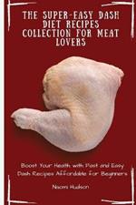 The Super-Easy Dash Diet Recipes Collection for Meat Lovers: Boost Your Health with Fast and Easy Dash Recipes Affordable for Beginners