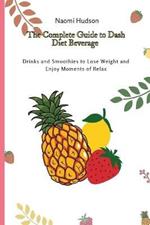 The Complete Guide to Dash Diet Beverages: Drinks and Smoothies to Lose Weight and Enjoy Moments of Relax