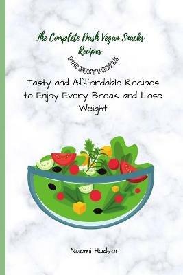 The Complete Dash Vegan Snacks Recipes for Busy People: Tasty and Affordable Recipes to Enjoy Every Break and Lose Weight - Naomi Hudson - cover