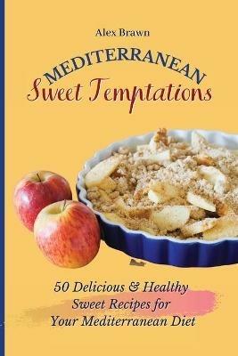 Mediterranean Sweet Temptations: 50 Delicious & Healthy Sweet Recipes for Your Mediterranean Diet - Alex Brawn - cover