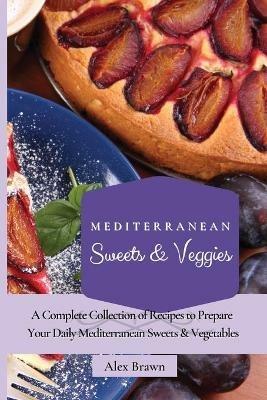 Mediterranean Sweets & Veggies: A Complete Collection of Recipes to Prepare Your Daily Mediterranean Sweets & Vegetables - Alex Brawn - cover