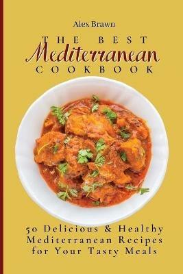 The Best Mediterranean Cookbook: 50 Delicious & Healthy Mediterranean Recipes for Your Tasty Meals - Alex Brawn - cover