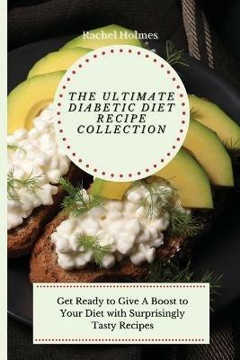 The Ultimate Diabetic Diet Recipe Collection: Get Ready to Give A Boost to Your Diet with Surprisingly Tasty Recipes - Rachel Holmes - cover