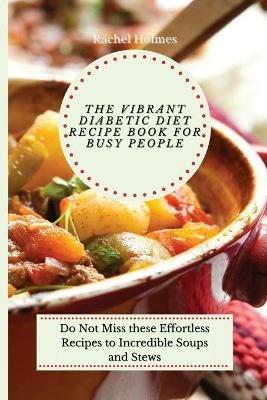 The Vibrant Diabetic Diet Recipe Book for Busy People: Do Not Miss these Effortless Recipes to Incredible Soups and Stews - Rachel Holmes - cover