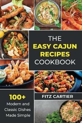 The Easy Cajun Recipes cookbook: 100 + Modern and Classic Dishes Made Simple - Fitz Cartier - cover