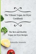 The Vibrant Vegan Air Fryer Cookbook: The Best and Healthy Vegan Air Fryer Recipes