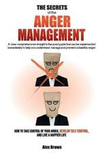 The Secrets of the Anger Management: A clear comprehensive straight to the point guide that can be implemented immediately to help you understand, manage and prevent unhealthy anger. How to Take Control of Your Anger, Develop Self Control, and Live a Happier Life. June 2021 Edition