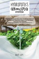 Hydroponics Growing System: Discover The Secrets How to Start Gardening Indoor and Growing Fresh Vegetables, Organic Fruits and Herbs even if you are a beginner. All Details to Build Your DIY Hydroponics System - JUNE 2021 EDITION