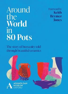 Around the World in 80 Pots: The story of humanity told through beautiful ceramics - Ashmolean Museum - cover