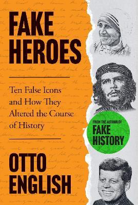 Fake Heroes: Ten False Icons and How they Altered the Course of History - Otto English - cover