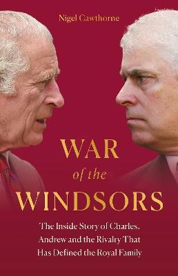 War of the Windsors: The Inside Story of Charles, Andrew and the Rivalry That Has Defined the Royal Family - Nigel Cawthorne - cover