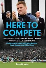 Here to Compete: The Inside Story of Newcastle United and the Era of Eddie Howe