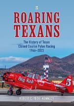 Roaring Texans: The Complete History of North American T-6 Racing Aircraft