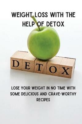 Weight Loss with the Help of Detox: Lose your Weight in no time with some Delicious and Crave-Worthy Recipes - James Haig - cover