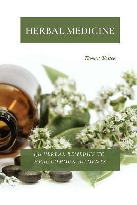 Herbal Medicine: 150 Herbal Remedies to Heal Common Ailments - Thomas Watson - cover