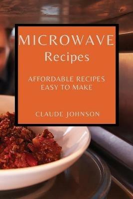 Microwave Recipes: Affordable Recipes Easy to Make - Claude Johnson - cover