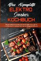 Das Komplette Elektro-Smoker-Kochbuch: Einfach Zu Befolgende Schritt-Fur-Schritt-Anleitung Zum Grillen Und Rauchern Von Leckeren Fleischsorten, Beilagen Und Desserts (The Complete Electric Smoker Cookbook) (German Version)