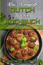 Das Komplette Dutch Oven Kochbuch: Der Komplette Leitfaden Mit Schnellen Und Einfachen Outdoor-Kochrezepten, Um Ihr Camping-Erlebnis Zu Veredeln (The Complete Dutch Oven Cookbook) (German Version)