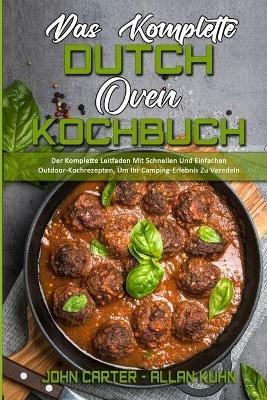 Das Komplette Dutch Oven Kochbuch: Der Komplette Leitfaden Mit Schnellen Und Einfachen Outdoor-Kochrezepten, Um Ihr Camping-Erlebnis Zu Veredeln (The Complete Dutch Oven Cookbook) (German Version) - John Carter,Allan Kuhn - cover