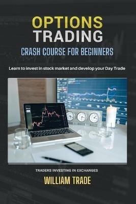 Options Trading: Crash course for beginners. Learn to invest in stocks and develop your Day Trade. Traders investing in exchanges - William Trade - cover