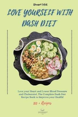 Love Yourself with DASH Diet: Love your Heart and Lower Blood Pressure and Cholesterol. The Complete Dash Diet Recipe Book to Improve your Health! - Eleanor Fields - cover