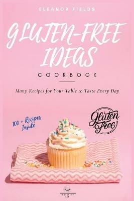 Gluten-Free Ideas: Many Recipes for Your Table to Taste Every Day - Eleanor Fields - cover