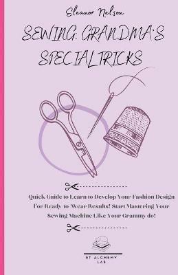 Sewing: Quick Guide to Learn to Develop Your Fashion Design for Ready-To-Wear Results! Start Mastering Your Sewing Machine Like Your Grammy Do! - Eleanor Nelson - cover