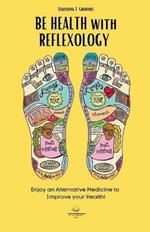 BE HEALTH with REFLEXOLOGY: Enjoy an Alternative Medicine to Improve your Health!