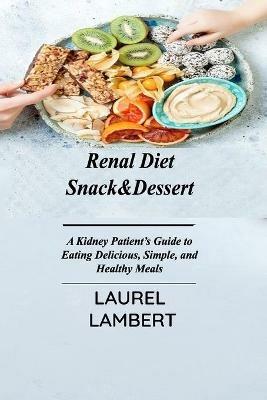 Renal Diet Snack&Dessert: A Kidney Patient's Guide to Eating Delicious, Simple, and Healthy Meals - Laurel Lambert - cover