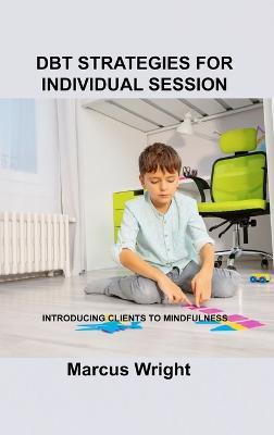 Dbt Strategies for Individual Session: Introducing Clients to Mindfuln - Marcus Wright - cover