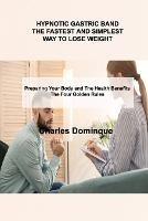 Hypnotic Gastric Band the Fastest and Simplest Way to Lose Weight: Preparing Your Body and The Health Benefits The Four Golden Rules - Charles Dominque - cover
