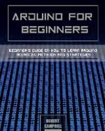 Arduino for Beginners: Beginners guide on How To Learn Arduino Advanced Methods and Strategies