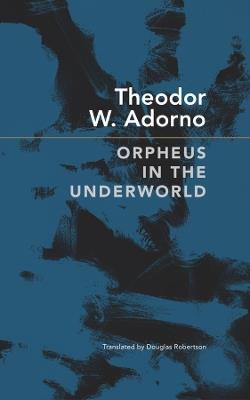 Orpheus in the Underworld: Essays on Music and Its Mediation - Theodor W. Adorno - cover