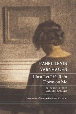 I Just Let Life Rain Down on Me: Selected Letters and Reflections - Rahel Levin Varnhagen - cover