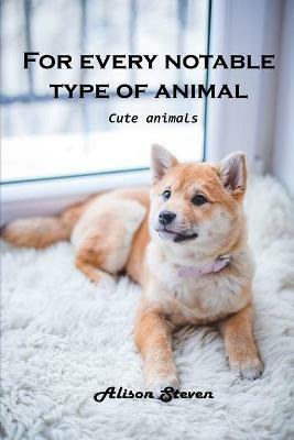 For Every Notable Type of Animal: Cute Animals - Alison Steven - cover