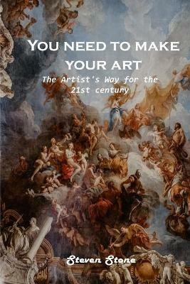 You need to make your art: The Artist's Way for the 21st century - Steven Stone - cover