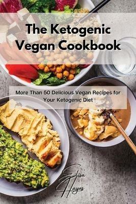 The Ketogenic Vegan Cookbook: More Than 50 Delicious Vegan Recipes for Your Ketogenic Diet - Elisa Hayes - cover