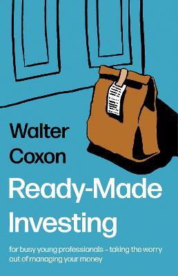 Ready-Made Investing: for busy young professionals - taking the worry out of managing your money. - Walter Coxon - cover