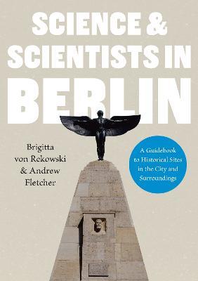 Science & Scientists in Berlin. A Guidebook to Historical Sites in the City and Surroundings - Brigitta Rekowski,Andrew Fletcher - cover