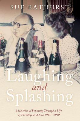 Laughing and Splashing: Memories of Bouncing Through a Life of Privilege and Loss 1945 - 2010 - Sue Bathurst - cover