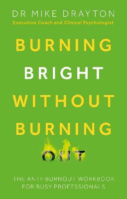 Burning Bright Without Burning Out: The anti-burnout workbook for busy professionals - Michael Drayton - cover