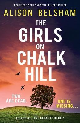 The Girls on Chalk Hill: A completely gripping serial killer thriller - Alison Belsham - cover