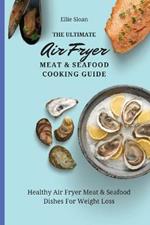 The Ultimate Air Fryer Meat & Seafood Cooking Guide: Healthy Air Fryer Meat & Seafood Dishes For Weight Loss