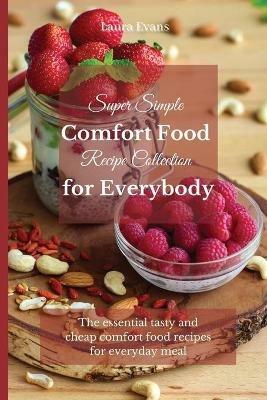 Super Simple Comfort Food Recipe Collection for Everybody: The essential tasty and cheap comfort food recipes for everyday meal - Laura Evans - cover