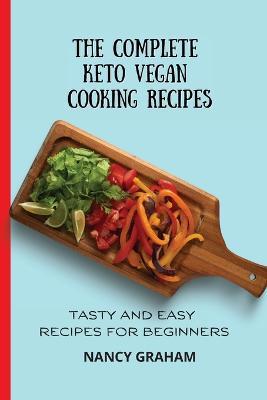 The Complete Keto Vegan Cooking Recipes: Tasty and Easy Recipes for Beginners - Nancy Graham - cover