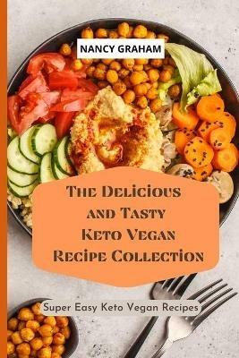 The Delicious and Tasty Keto Vegan Recipe Collection: Super easy Keto Vegan Recipes - Nancy Graham - cover