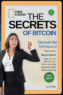 The Secrets of Bitcoin: Discover the Flaws of the Bitcoin System, what no one Will Tell You. This is the Only Essential Guide Before Starting - J H Titor - cover