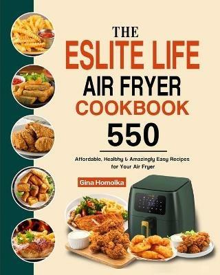 The ESLITE LIFE Air Fryer Cookbook: 550 Affordable, Healthy & Amazingly Easy Recipes for Your Air Fryer - Gina Homolka - cover