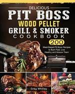 Delicious Pit Boss Wood Pellet Grill And Smoker Cookbook: 200 Meat-Based Pit Boss Recipes to Burn Fast, Live Healthy and Amaze Them